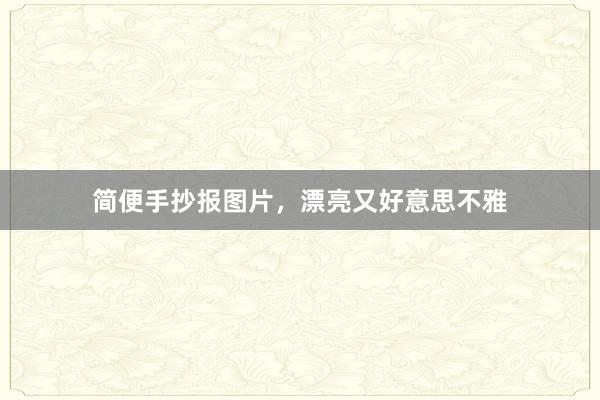 简便手抄报图片，漂亮又好意思不雅