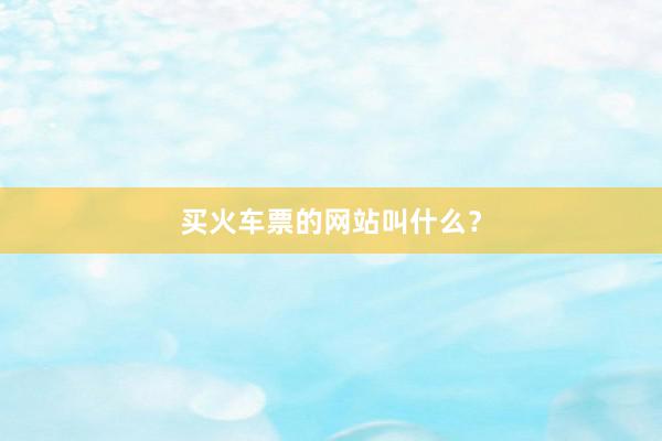买火车票的网站叫什么？