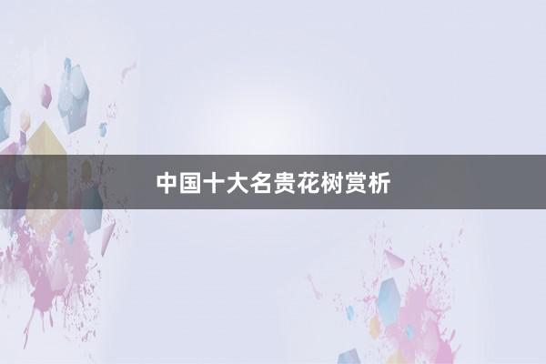 中国十大名贵花树赏析