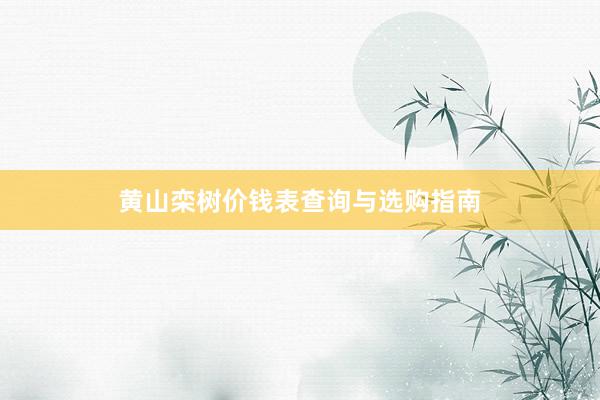 黄山栾树价钱表查询与选购指南