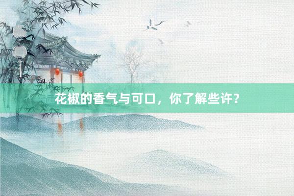 花椒的香气与可口,你了解些许?