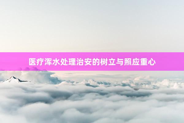 医疗浑水处理治安的树立与照应重心